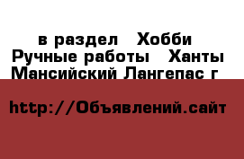  в раздел : Хобби. Ручные работы . Ханты-Мансийский,Лангепас г.